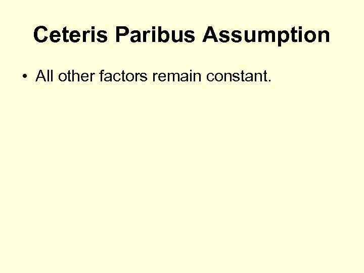 Ceteris Paribus Assumption • All other factors remain constant. 