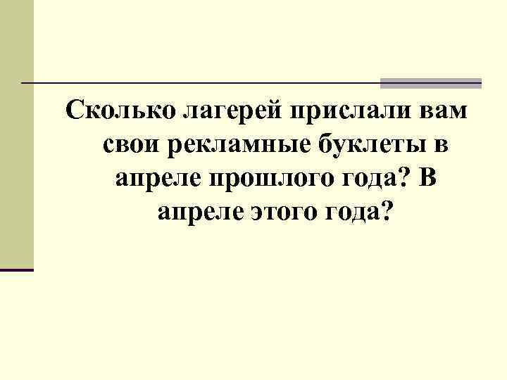 Сколько лагерей прислали вам свои рекламные буклеты в апреле прошлого года? В апреле этого