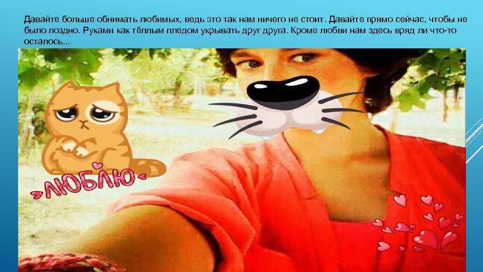 Давайте больше обнимать любимых, ведь это так нам ничего не стоит. Давайте прямо сейчас,