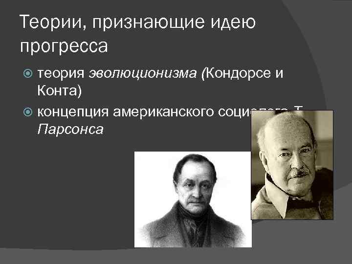 Теории, признающие идею прогресса теория эволюционизма (Кондорсе и Конта) концепция американского социолога Т. Парсонса