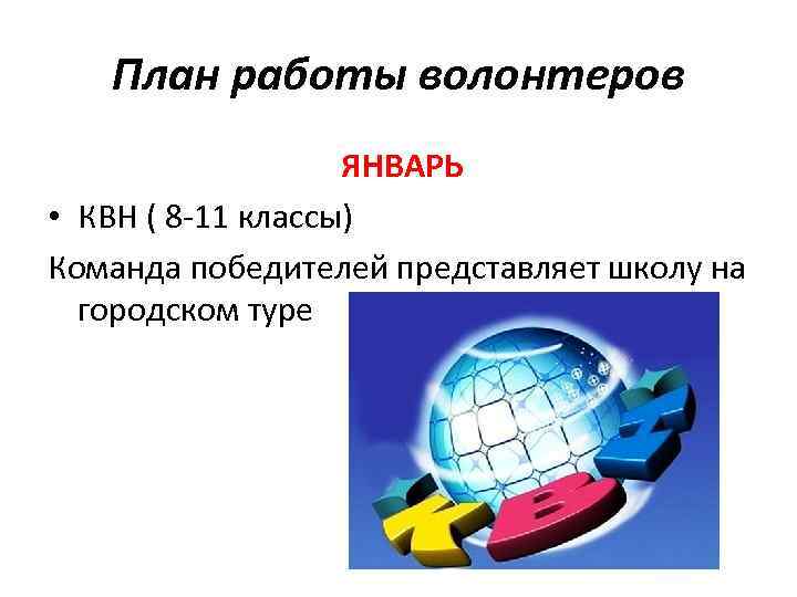 План работы волонтеров ЯНВАРЬ • КВН ( 8 -11 классы) Команда победителей представляет школу