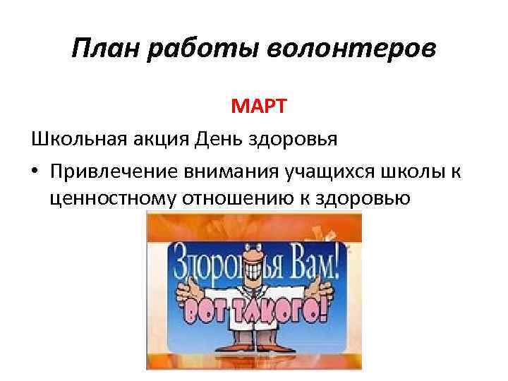 План работы волонтеров МАРТ Школьная акция День здоровья • Привлечение внимания учащихся школы к