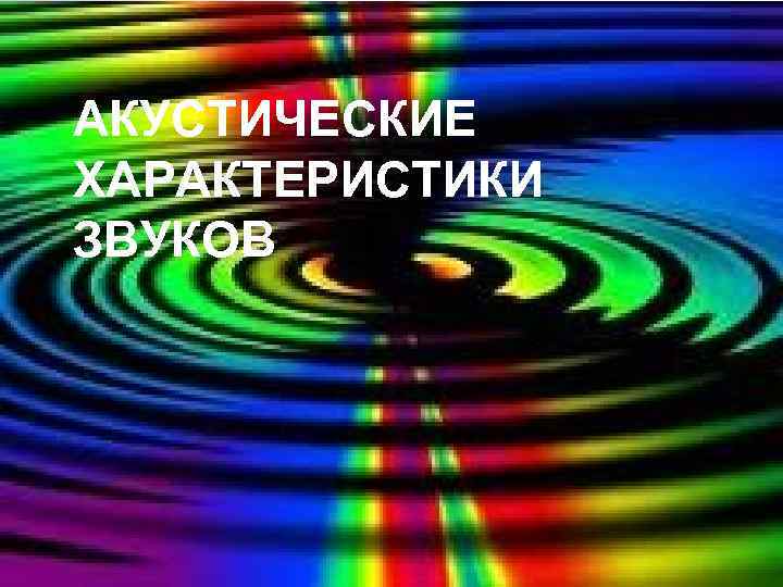 АКУСТИЧЕСКИЕ ХАРАКТЕРИСТИКИ ЗВУКОВ 