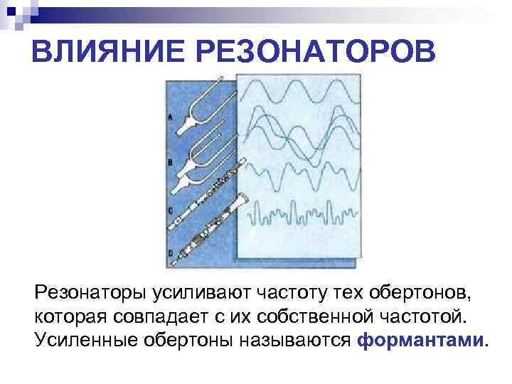 ВЛИЯНИЕ РЕЗОНАТОРОВ Резонаторы усиливают частоту тех обертонов, которая совпадает с их собственной частотой. Усиленные