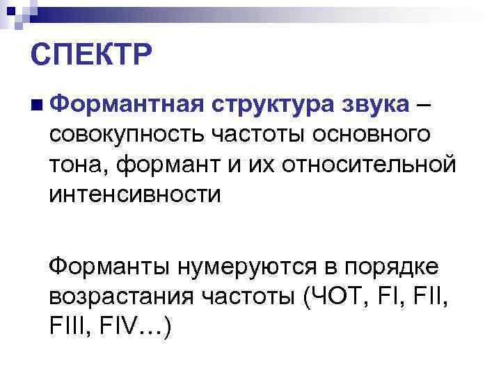 СПЕКТР n Формантная структура звука – совокупность частоты основного тона, формант и их относительной