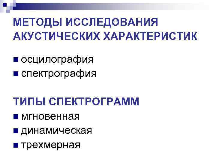 МЕТОДЫ ИССЛЕДОВАНИЯ АКУСТИЧЕСКИХ ХАРАКТЕРИСТИК n осцилография n спектрография ТИПЫ СПЕКТРОГРАММ n мгновенная n динамическая