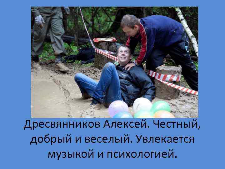 Дресвянников Алексей. Честный, добрый и веселый. Увлекается музыкой и психологией. 
