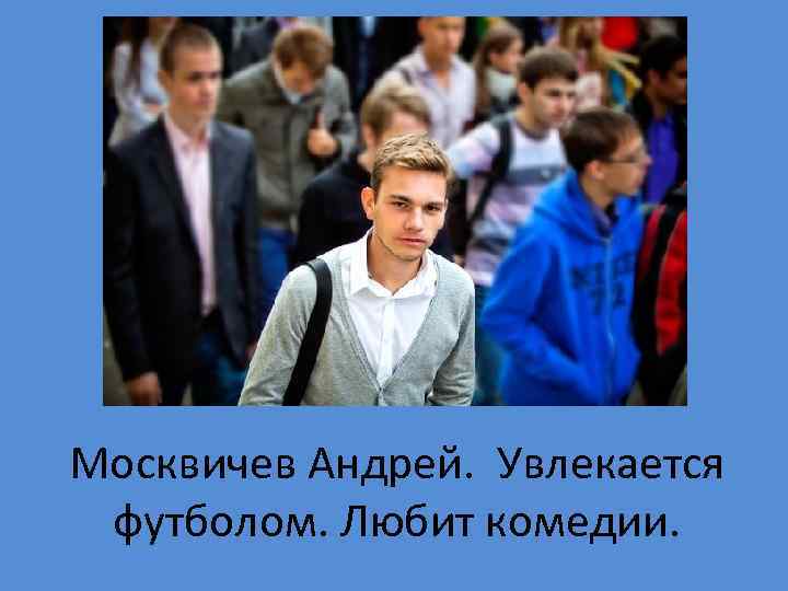 Москвичев Андрей. Увлекается футболом. Любит комедии. 