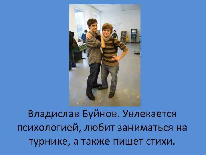 Владислав Буйнов. Увлекается психологией, любит заниматься на турнике, а также пишет стихи. 