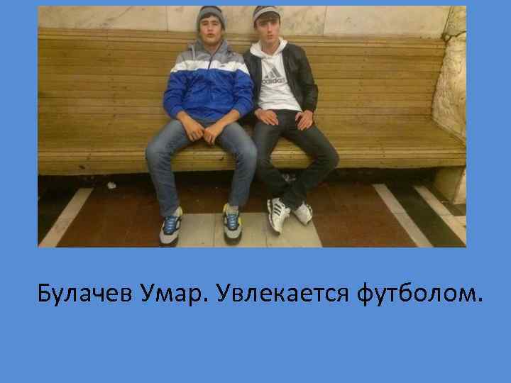 Булачев Умар. Увлекается футболом. 