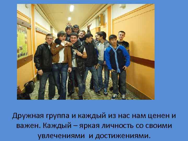 Дружная группа и каждый из нас нам ценен и важен. Каждый – яркая личность