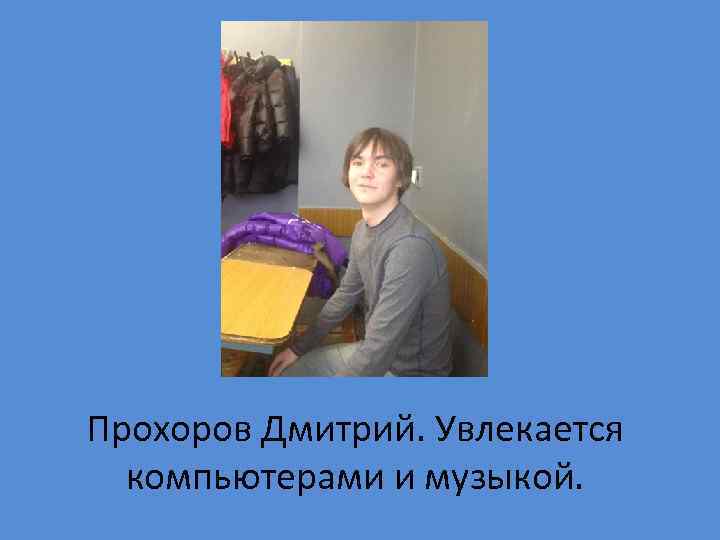Прохоров Дмитрий. Увлекается компьютерами и музыкой. 