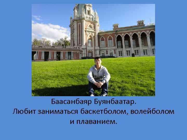 Баасанбаяр Буянбаатар. Любит заниматься баскетболом, волейболом и плаванием. 