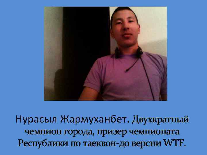 Нурасыл Жармуханбет. Двухкратный чемпион города, призер чемпионата Республики по таеквон-до версии WTF. 