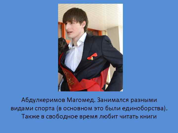 Абдулкеримов Магомед. Занимался разными видами спорта (в основном это были единоборства). Также в свободное