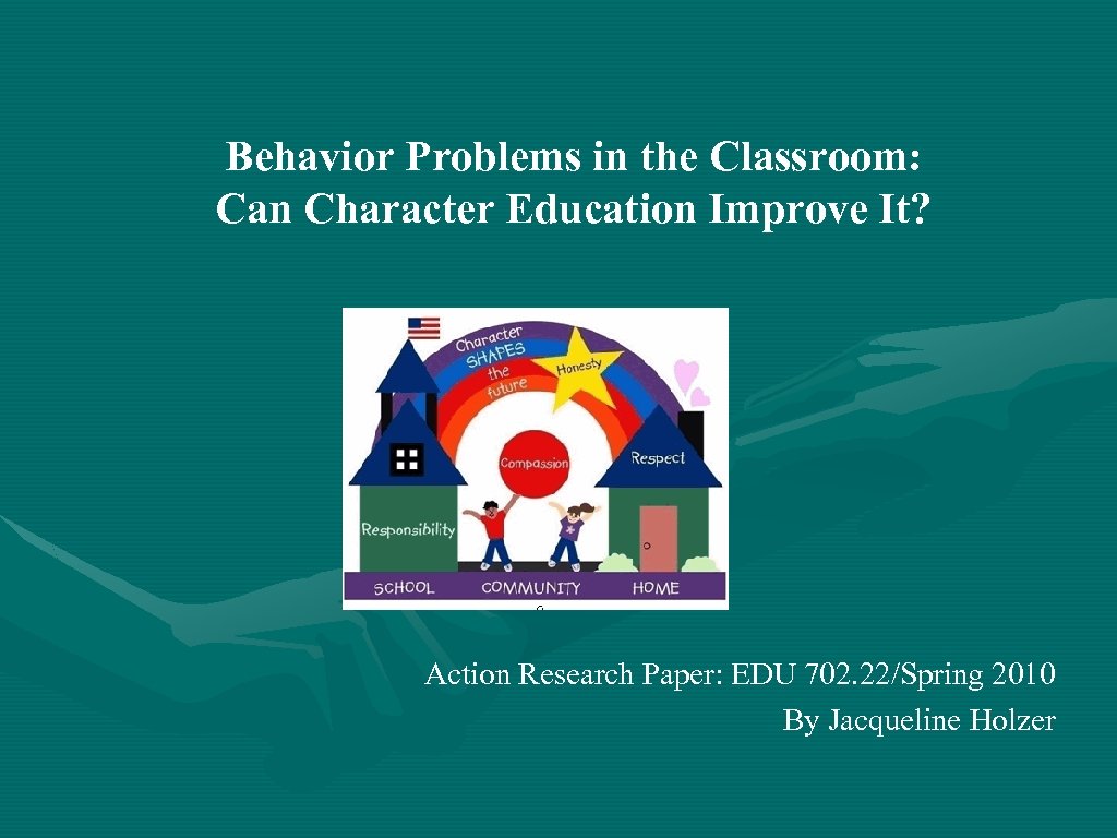 Behavior Problems in the Classroom: Can Character Education Improve It? Action Research Paper: EDU