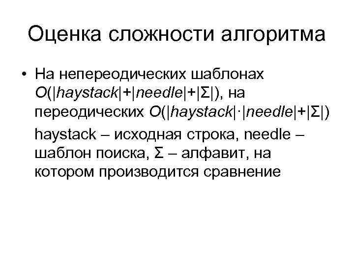 Оценка сложности алгоритма • На непереодических шаблонах O(|haystack|+|needle|+|Σ|), на переодических O(|haystack|·|needle|+|Σ|) haystack – исходная