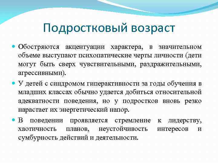 Подростковый возраст Обостряются акцентуации характера, в значительном объеме выступают психопатические черты личности (дети могут