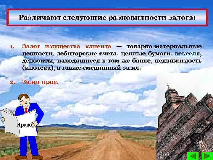 Различают следующие разновидности залога: 1. Залог имущества клиента — товарно материальные ценности, дебиторские счета,