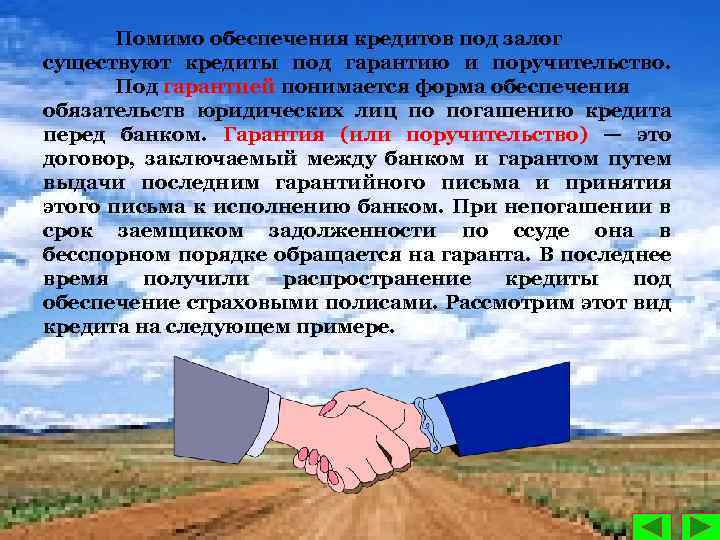 Помимо обеспечения кредитов под залог существуют кредиты под гарантию и поручительство. Под гарантией понимается