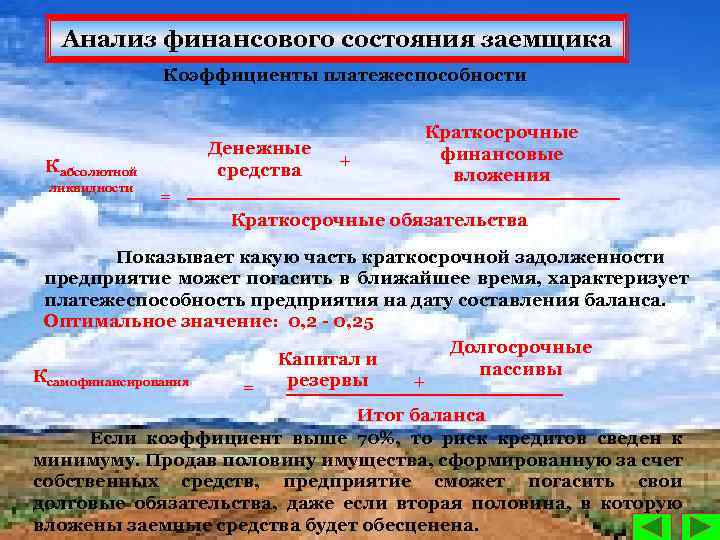 Анализ финансового состояния заемщика Коэффициенты платежеспособности Денежные средства Кабсолютной ликвидности + Краткосрочные финансовые вложения