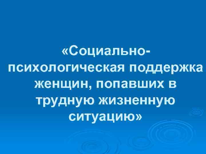  «Социальнопсихологическая поддержка женщин, попавших в трудную жизненную ситуацию» 