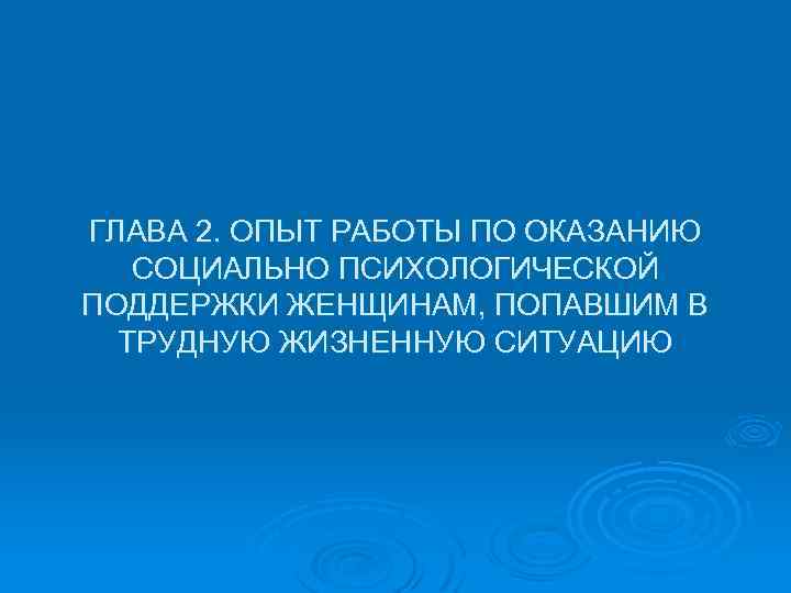 ГЛАВА 2. ОПЫТ РАБОТЫ ПО ОКАЗАНИЮ СОЦИАЛЬНО ПСИХОЛОГИЧЕСКОЙ ПОДДЕРЖКИ ЖЕНЩИНАМ, ПОПАВШИМ В ТРУДНУЮ ЖИЗНЕННУЮ