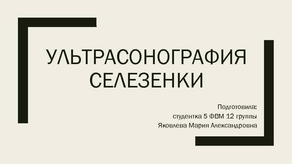 УЛЬТРАСОНОГРАФИЯ СЕЛЕЗЕНКИ Подготовила: студентка 5 ФВМ 12 группы Яковлева Мария Александровна 