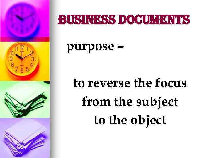 Business Documents purpose – to reverse the focus from the subject to the object