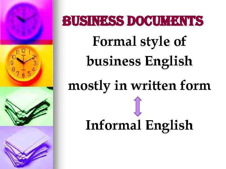 Business Documents Formal style of business English mostly in written form Informal English 