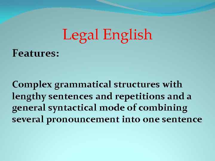 Legal English Features: Complex grammatical structures with lengthy sentences and repetitions and a general