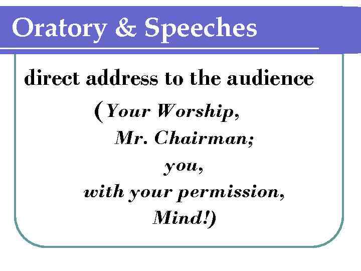 Oratory & Speeches direct address to the audience (Your Worship, Mr. Chairman; you, with