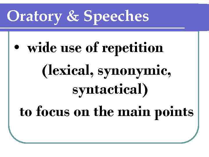 Oratory & Speeches • wide use of repetition (lexical, synonymic, syntactical) to focus on