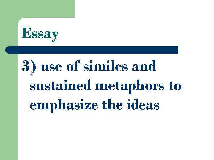 Essay 3) use of similes and sustained metaphors to emphasize the ideas 