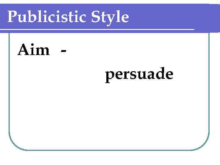 Publicistic Style Aim persuade 