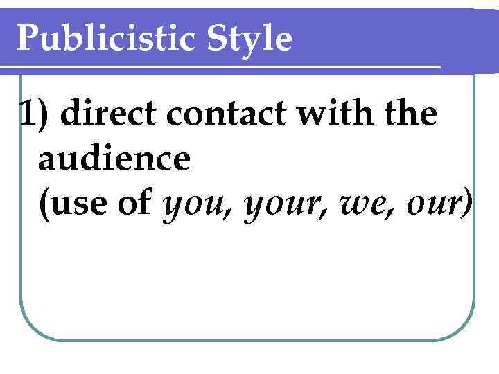 Publicistic Style 1) direct contact with the audience (use of you, your, we, our)