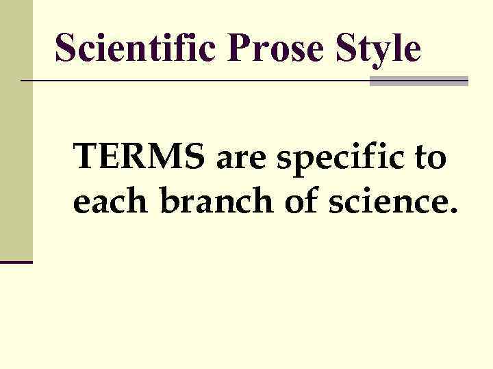 Scientific Prose Style TERMS are specific to each branch of science. 