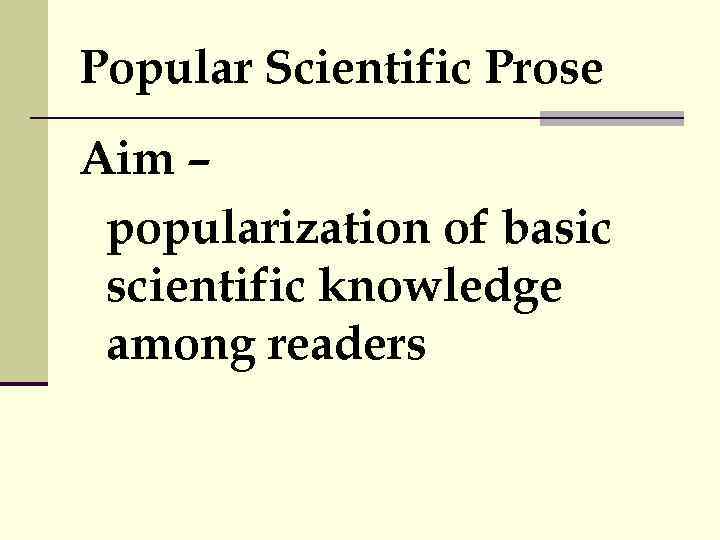 Popular Scientific Prose Aim – popularization of basic scientific knowledge among readers 