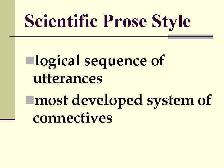 Scientific Prose Style nlogical sequence of utterances nmost developed system of connectives 