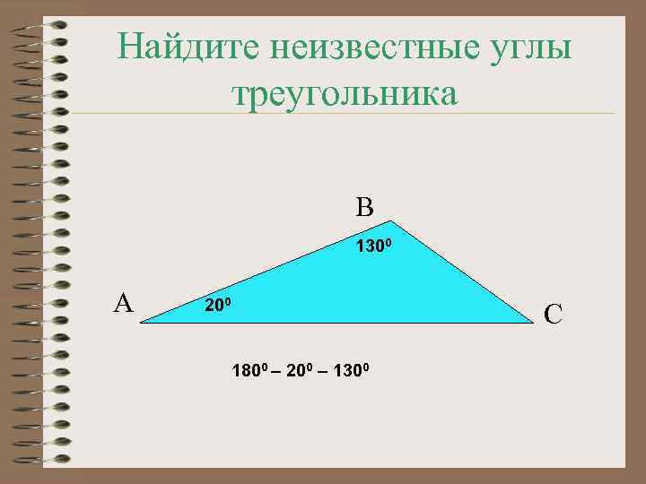 Найдите неизвестные углы треугольника В 1300 А 200 С 1800 – 200 – 1300