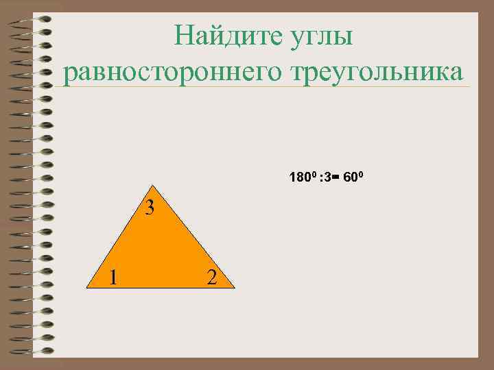 Найдите углы равностороннего треугольника 1800 : 3= 600 3 1 2 