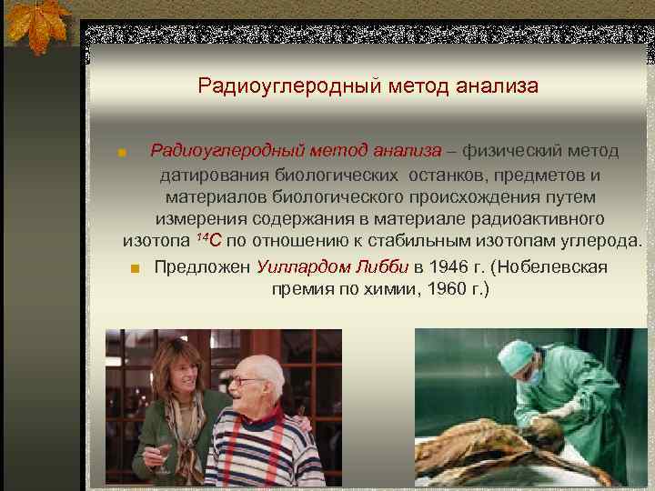 Радиоуглеродный метод анализа ■ Радиоуглеродный метод анализа – физический метод датирования биологических останков, предметов