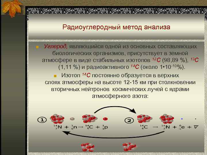 Радиоуглеродный метод анализа ■ Углерод, являющийся одной из основных составляющих биологических организмов, присутствует в