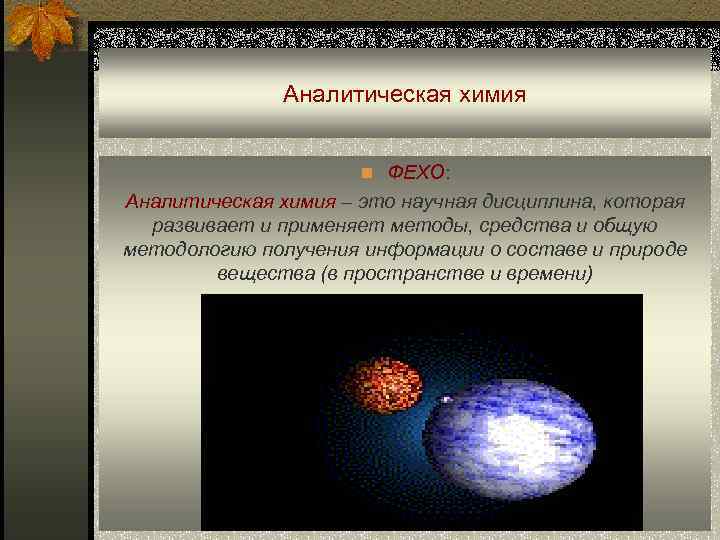 Аналитическая химия n ФЕХО: Аналитическая химия – это научная дисциплина, которая развивает и применяет