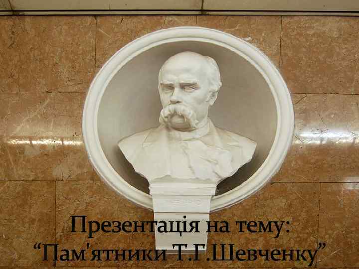 Презентація на тему: “Пам'ятники Т. Г. Шевченку” 