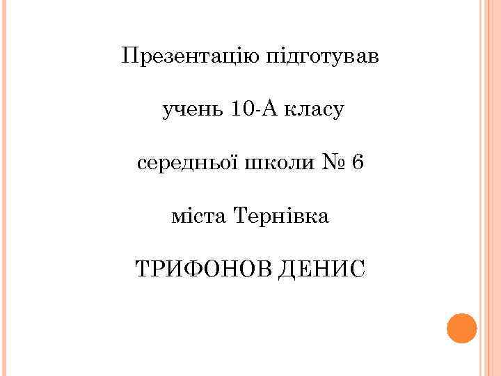 Презентацію підготував учень 10 -А класу середньої школи № 6 міста Тернівка ТРИФОНОВ ДЕНИС