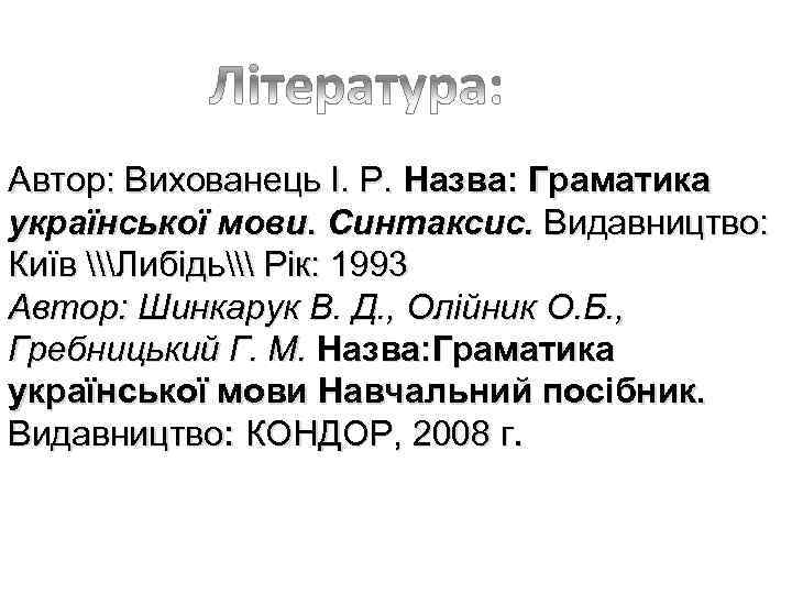 Автор: Вихованець І. Р. Назва: Граматика української мови. Синтаксис. Видавництво: Київ \Либідь\ Рік: 1993