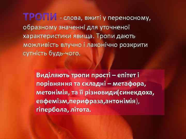 - слова, вжиті у переносному, образному значенні для уточненої характеристики явища. Тропи дають можливість