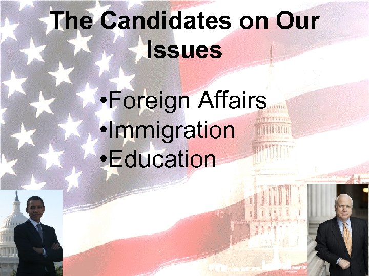The Candidates on Our Issues • Foreign Affairs • Immigration • Education 