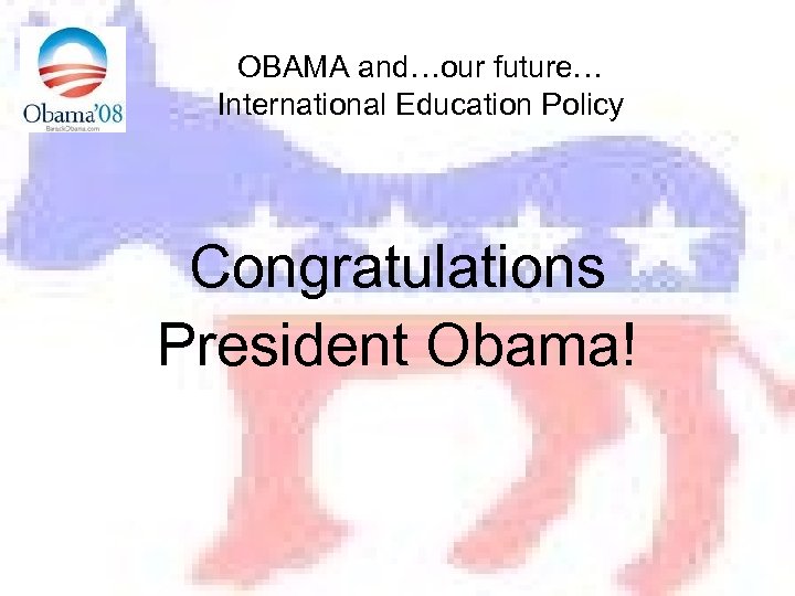 OBAMA and…our future… International Education Policy Congratulations President Obama! 
